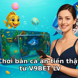 Choi-ban-ca-an-tien-that-tu-v9bet-lv