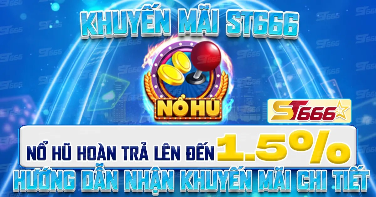 Khuyến Mãi ST666 Nổ Hũ Hoàn Trả Lên Đến 1.5% Hướng Dẫn Nhận Khuyến Mãi Chi Tiết
